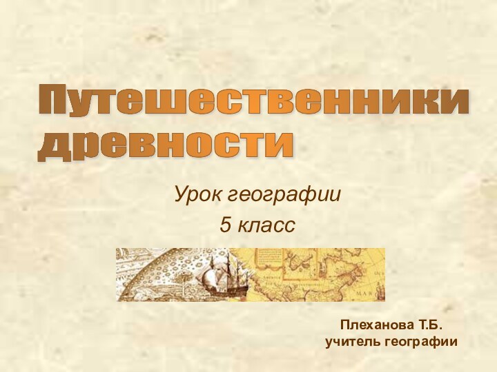 Плеханова Т.Б. учитель географииУрок географии 5 классПутешественники  древности