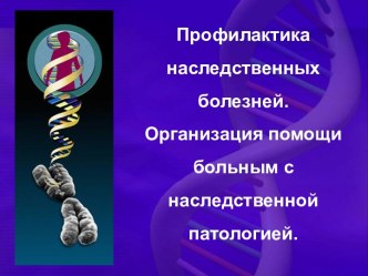 Профилактика наследственных болезней. Организация помощи больным с наследственной патологией.