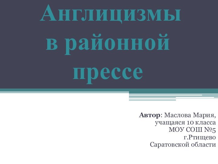 Англицизмы  в районной прессе Автор: Маслова Мария,учащаяся 10 классаМОУ СОШ №5г.Ртищево Саратовской области