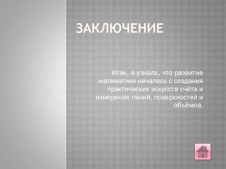 ЗАКЛЮЧЕНИЕИтак, я узнала, что развитие математики началось с создания практических искусств счёта