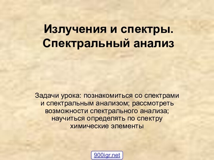 Излучения и спектры. Спектральный анализ Задачи урока: познакомиться со спектрами и спектральным