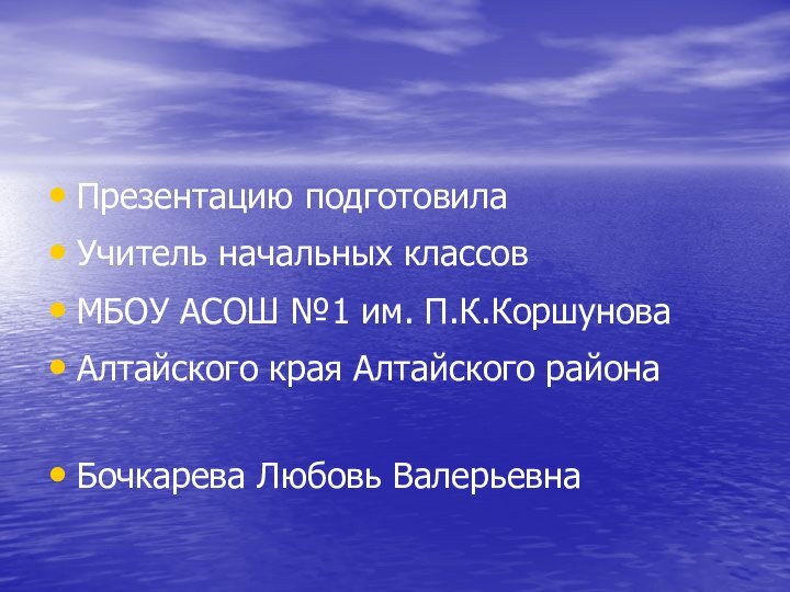 Презентацию подготовилаУчитель начальных классовМБОУ АСОШ №1 им. П.К.КоршуноваАлтайского края Алтайского районаБочкарева Любовь Валерьевна