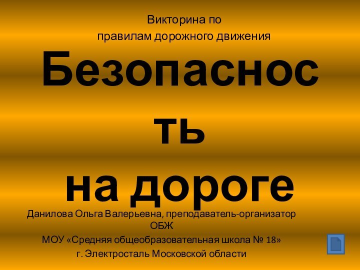 Безопасность на дорогеВикторина поправилам дорожного движенияДанилова Ольга Валерьевна, преподаватель-организатор ОБЖМОУ «Средняя общеобразовательная