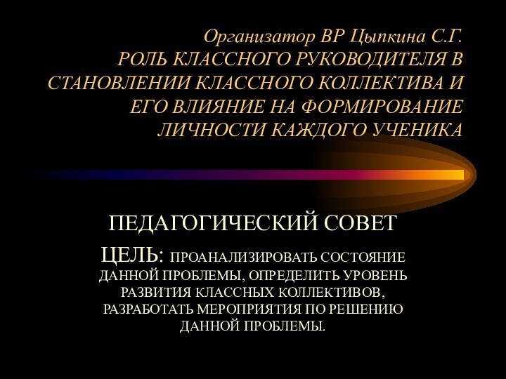 Организатор ВР Цыпкина С.Г.  РОЛЬ КЛАССНОГО РУКОВОДИТЕЛЯ В СТАНОВЛЕНИИ КЛАССНОГО КОЛЛЕКТИВА