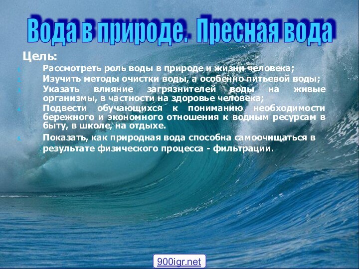 Цель:Рассмотреть роль воды в природе и жизни человека;Изучить методы очистки воды,