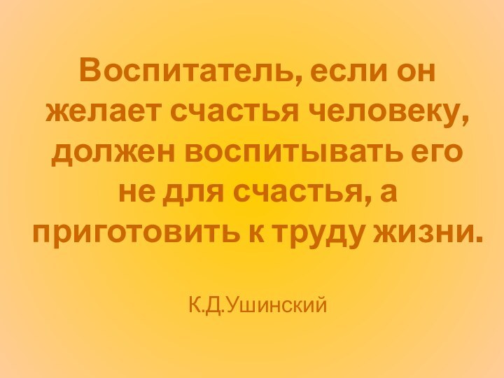 Воспитатель, если он желает счастья человеку, должен воспитывать его не для счастья,