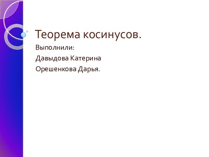 Теорема косинусов.Выполнили:Давыдова КатеринаОрешенкова Дарья.