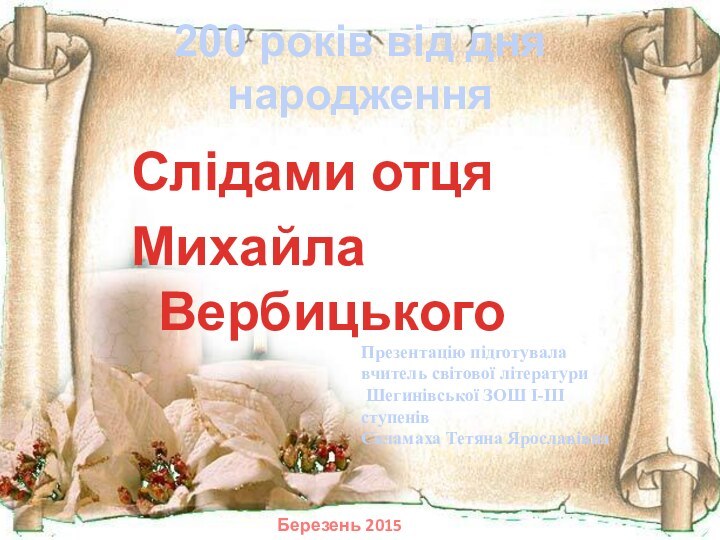 200 років від дня народження Слідами отця Михайла ВербицькогоПрезентацію підготувалавчитель світової літератури