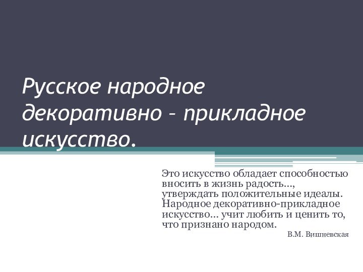 Русское народное декоративно – прикладное искусство.Это искусство обладает способностью вносить в жизнь