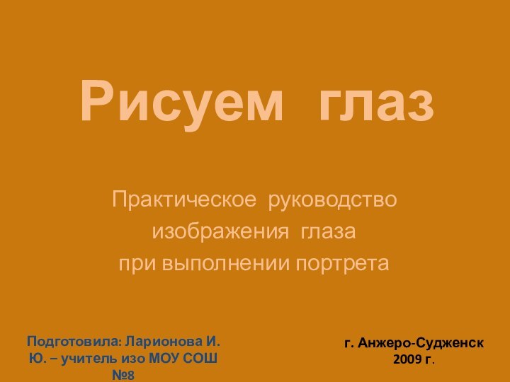 Практическое руководство изображения глаза при выполнении портретаРисуем глазПодготовила: Ларионова И.Ю. – учитель