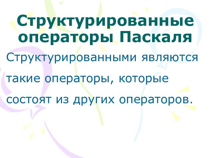 Структурированные операторы Паскаля Структурированными являются такие операторы, которые состоят из других операторов.