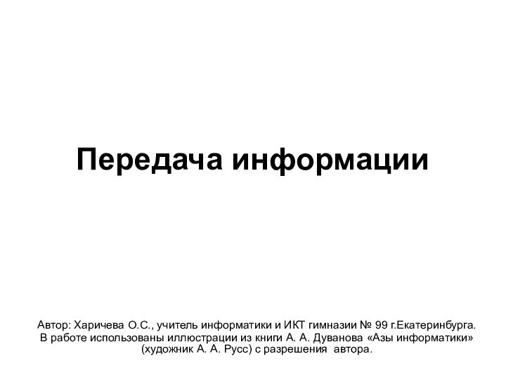 Передача информацииАвтор: Харичева О.С., учитель информатики и ИКТ гимназии № 99 г.Екатеринбурга.