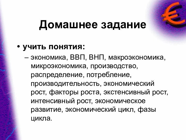 Домашнее заданиеучить понятия:экономика, ВВП, ВНП, макроэкономика, микроэкономика, производство, распределение, потребление, производительность, экономический