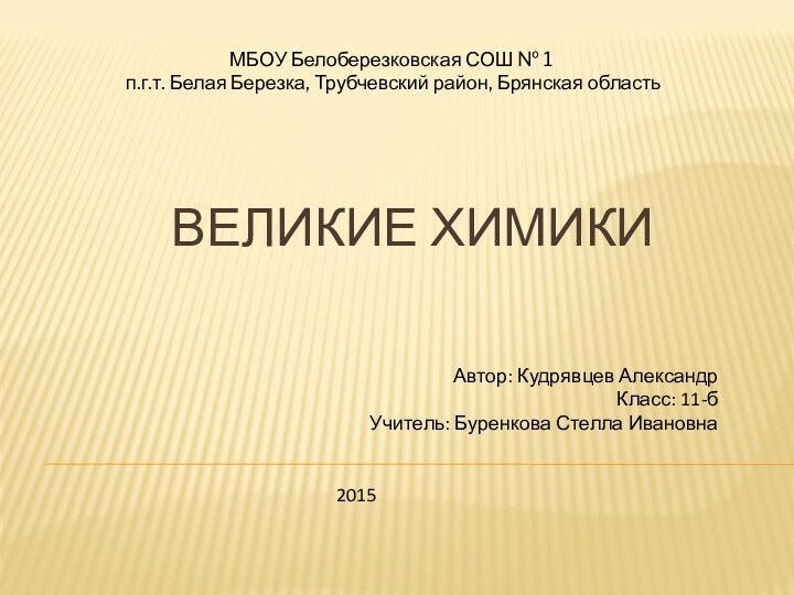 Великие химикиМБОУ Белоберезковская СОШ № 1 п.г.т. Белая Березка, Трубчевский район, Брянская