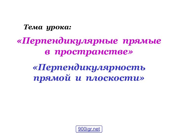 «Перпендикулярные прямые в пространстве»«Перпендикулярность прямой и плоскости»Тема урока: