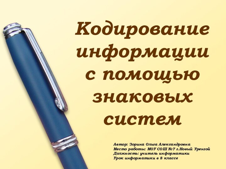 Кодирование информации  с помощью знаковых системАвтор: Зорина Ольга АлександровнаМесто работы: МОУ