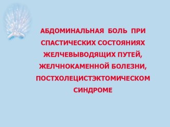 Абдоминальная боль при спастических состояниях желчевыводящих путей, желчнокаменной болезни, постхолецистэктомическом синдроме