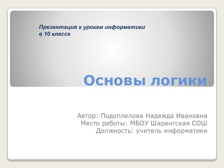 Основы логикиАвтор: Подоплелова Надежда ИвановнаМесто работы: МБОУ Шарангская СОШДолжность: учитель информатикиПрезентация к