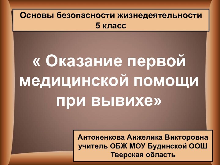 « Оказание первой медицинской помощи при вывихе»Антоненкова Анжелика Викторовнаучитель ОБЖ МОУ Будинской