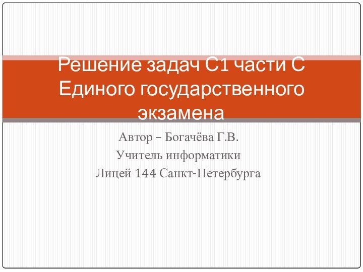 Автор – Богачёва Г.В.Учитель информатикиЛицей 144 Санкт-ПетербургаРешение задач С1 части С  Единого государственного экзамена