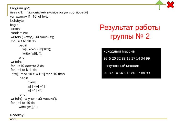 Program gr2;uses crt;  {используем пузырьковую сортировку}var w:array [1..10] of byte;i,k,h:byte;begin clrscr;