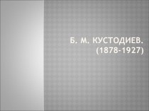 Б. М. Кустодиев. (1878-1927)