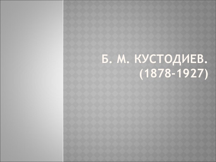 Б. М. КУСТОДИЕВ. (1878-1927)