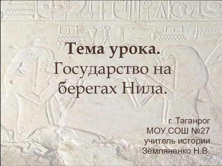 Тема урока.  Государство на берегах Нила. г. Таганрог МОУ СОШ №27учитель историиЗемляненко Н.В.