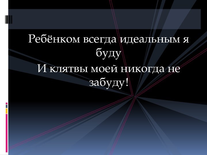 Ребёнком всегда идеальным я будуИ клятвы моей никогда не забуду!