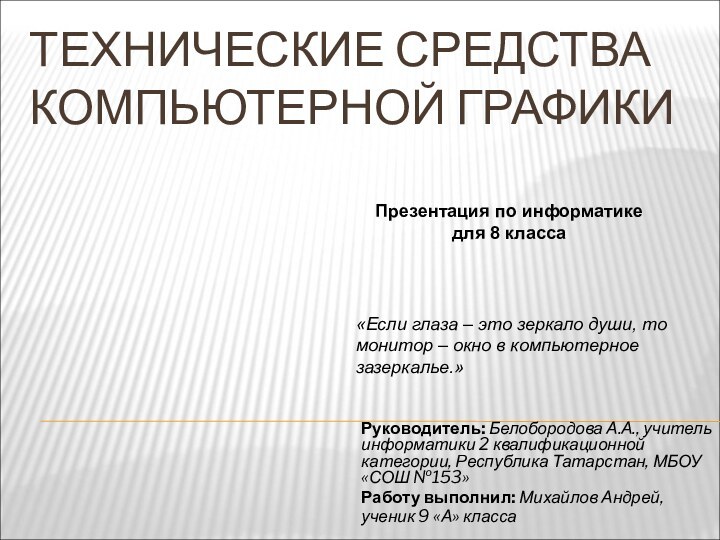 ТЕХНИЧЕСКИЕ СРЕДСТВА КОМПЬЮТЕРНОЙ ГРАФИКИРуководитель: Белобородова А.А., учитель информатики 2 квалификационной категории, Республика