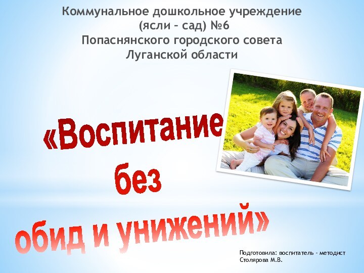 «Воспитание без обид и унижений»Коммунальное дошкольное учреждение (ясли – сад) №6Попаснянского городского