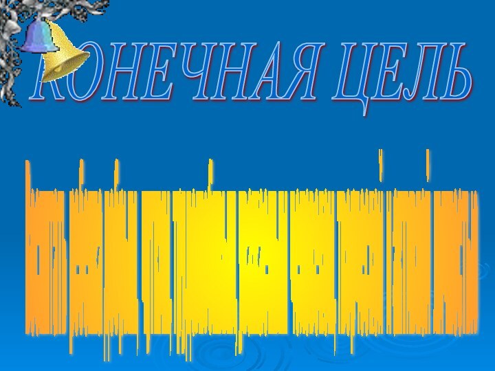 КОНЕЧНАЯ ЦЕЛЬ Воспитать ребенка добрым, чутким, трудолюбивым, уважаемым человеком, творческой и активной личностью