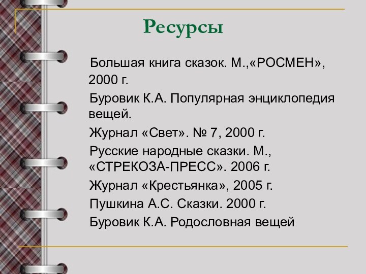 Ресурсы  Большая книга сказок. М.,«РОСМЕН», 2000 г.  Буровик К.А. Популярная