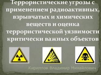 Террористические угрозы с применением радиоактивных, взрывчатых и химических веществ и оценка террористической уязвимости критически важных объектов