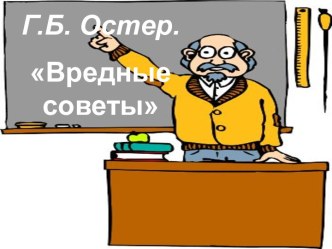 Г.Б. Остер Вредные советы