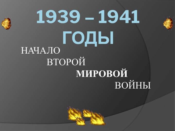 1939 – 1941 ГОДЫНАЧАЛО    ВТОРОЙ