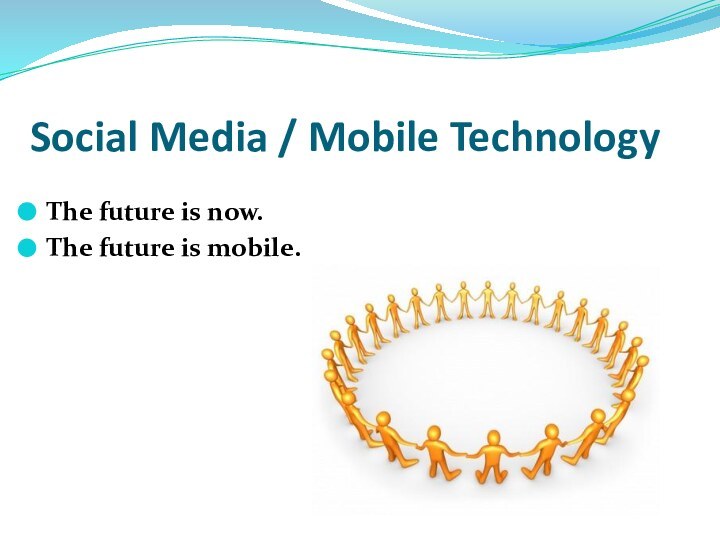 Social Media / Mobile TechnologyThe future is now.The future is mobile.