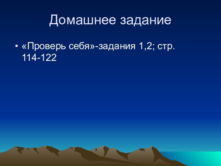 Домашнее задание«Проверь себя»-задания 1,2; стр. 114-122