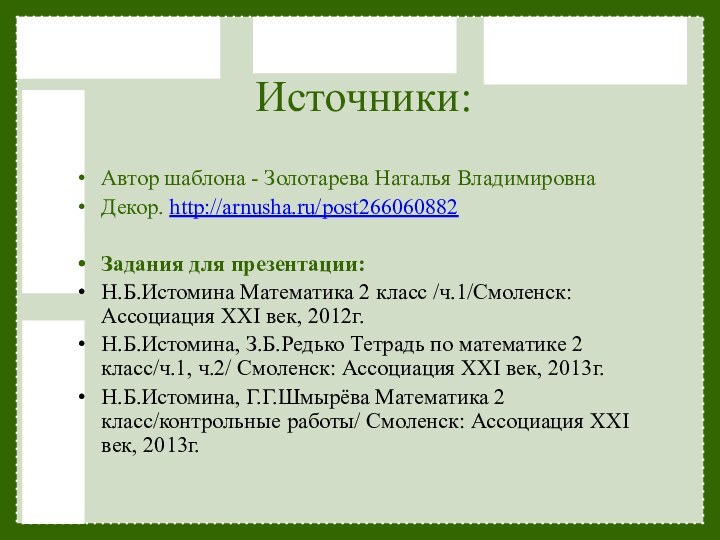 Источники:Автор шаблона - Золотарева Наталья ВладимировнаДекор. http://arnusha.ru/post266060882Задания для презентации:Н.Б.Истомина Математика 2 класс