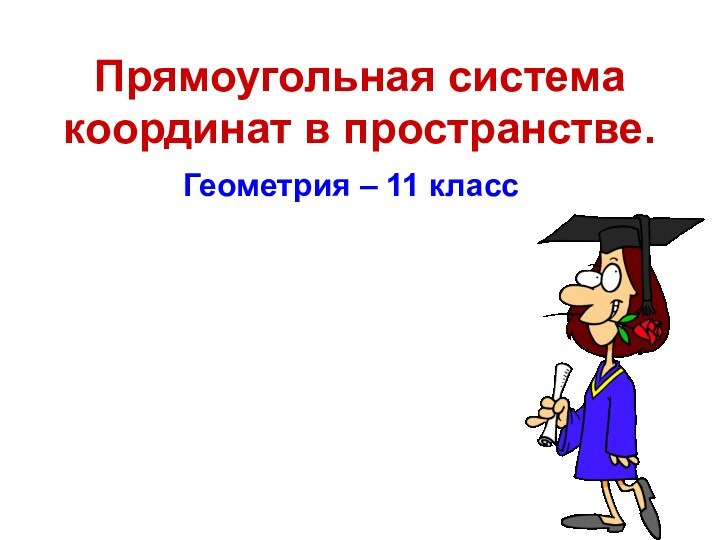 Прямоугольная система координат в пространстве.Геометрия – 11 класс