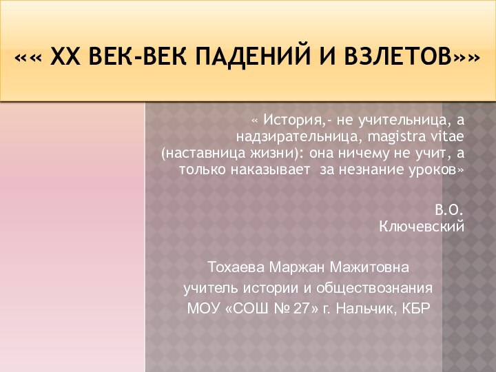 «« ХХ век-век падений и взлетов»» « История,- не учительница, а надзирательница,