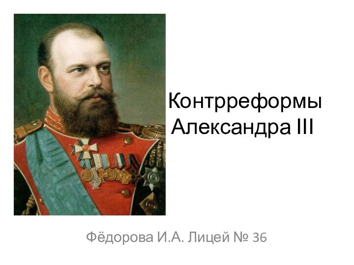 Контрреформы Александра ΙΙΙФёдорова И.А. Лицей № 36