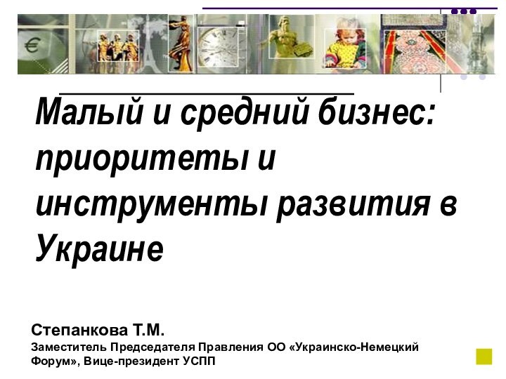 Малый и средний бизнес: приоритеты и инструменты развития в УкраинеСтепанкова Т.М.Заместитель Председателя