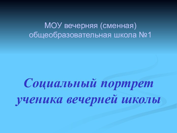 МОУ вечерняя (сменная) общеобразовательная школа №1Социальный портрет ученика вечерней школы