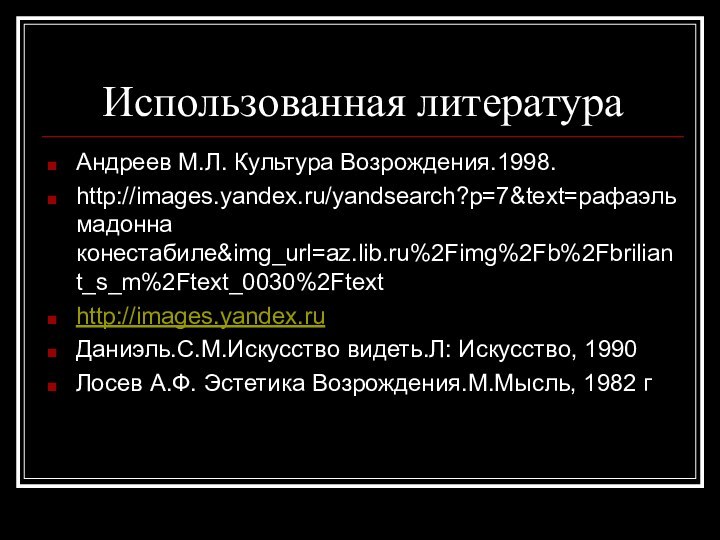 Использованная литератураАндреев М.Л. Культура Возрождения.1998.http://images.yandex.ru/yandsearch?p=7&text=рафаэль мадонна конестабиле&img_url=az.lib.ru%2Fimg%2Fb%2Fbriliant_s_m%2Ftext_0030%2Ftexthttp://images.yandex.ruДаниэль.С.М.Искусство видеть.Л: Искусство, 1990Лосев А.Ф. Эстетика Возрождения.М.Мысль, 1982 г