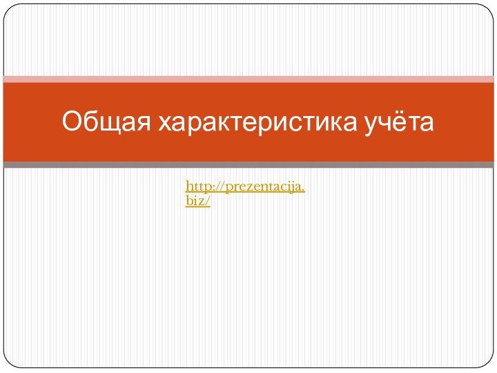 Общая характеристика учётаhttp://prezentacija.biz/