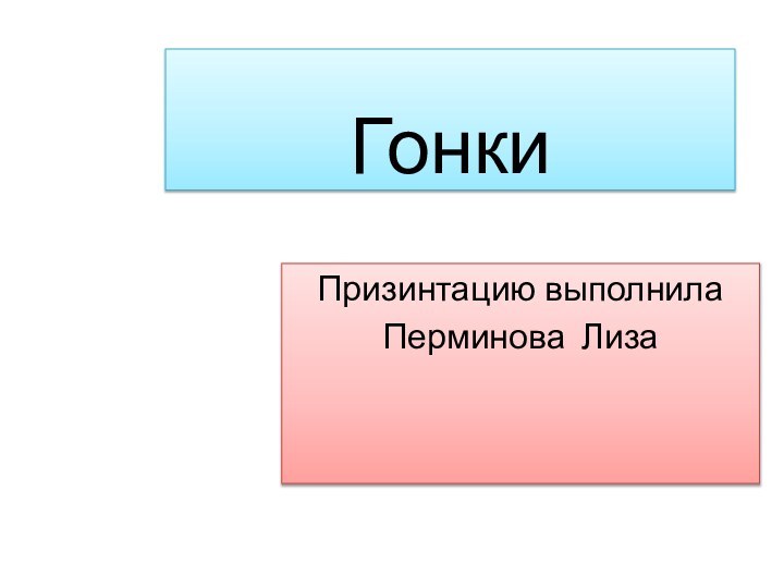 ГонкиПризинтацию выполнила Перминова Лиза