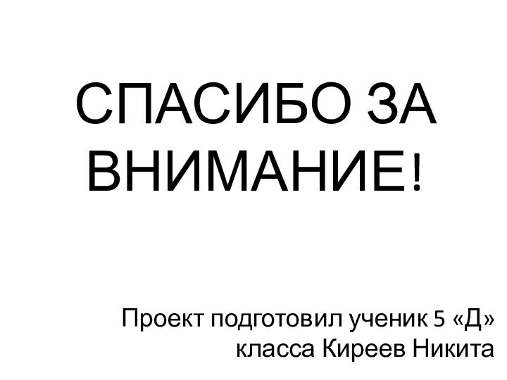 Проект подготовил ученик 5 «Д» класса Киреев НикитаСПАСИБО ЗА ВНИМАНИЕ!