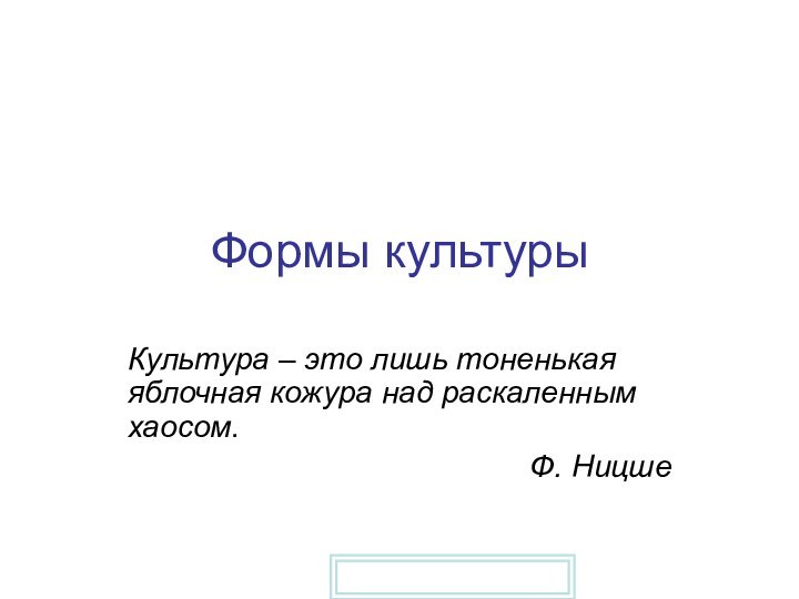 Формы культурыКультура – это лишь тоненькая яблочная кожура над раскаленным хаосом.Ф. Ницше