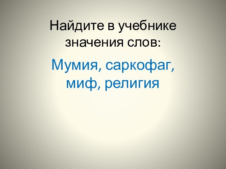 Найдите в учебнике значения слов:Мумия, саркофаг, миф, религия